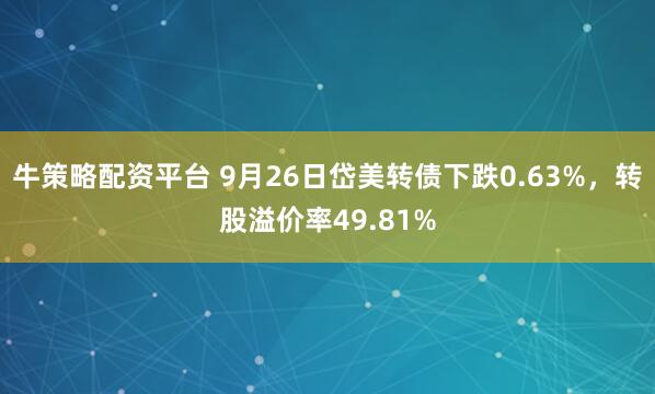 牛策略配资平台 9月26日岱美转债下跌0.63%，转股溢价率49.81%