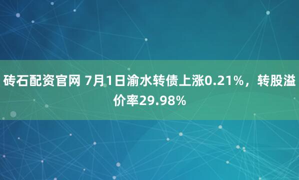 砖石配资官网 7月1日渝水转债上涨0.21%，转股溢价率29.98%