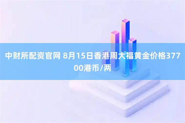 中财所配资官网 8月15日香港周大福黄金价格37700港币/两