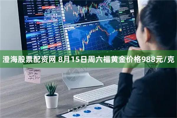 澄海股票配资网 8月15日周六福黄金价格988元/克