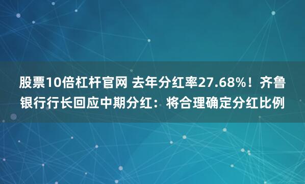 股票10倍杠杆官网 去年分红率27.68%！齐鲁银行行长回应中期分红：将合理确定分红比例