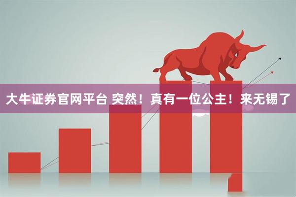 大牛证券官网平台 突然！真有一位公主！来无锡了
