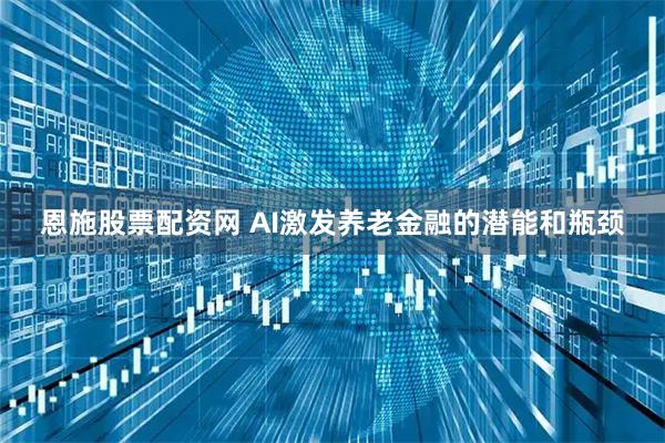 恩施股票配资网 AI激发养老金融的潜能和瓶颈