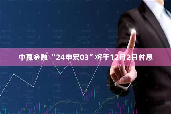 中赢金融 “24申宏03”将于12月2日付息