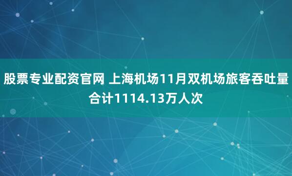 股票专业配资官网 上海机场11月双机场旅客吞吐量合计1114.13万人次