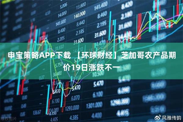 申宝策略APP下载 【环球财经】芝加哥农产品期价19日涨跌不一