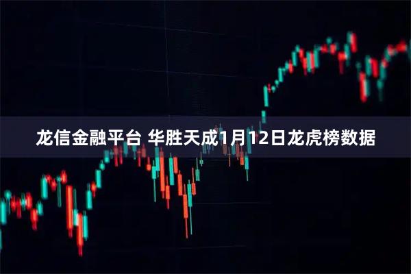 龙信金融平台 华胜天成1月12日龙虎榜数据