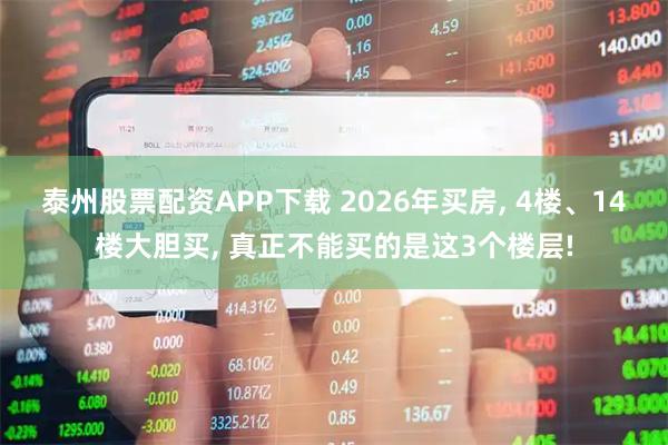 泰州股票配资APP下载 2026年买房, 4楼、14楼大胆买, 真正不能买的是这3个楼层!