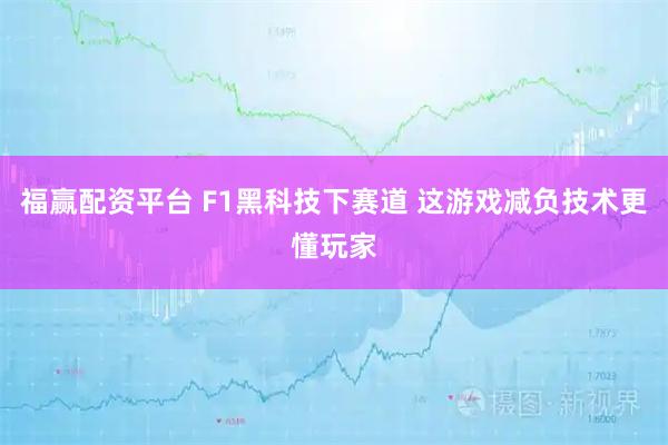 福赢配资平台 F1黑科技下赛道 这游戏减负技术更懂玩家