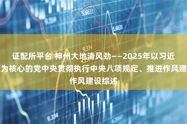 证配所平台 神州大地清风劲——2025年以习近平同志为核心的党中央贯彻执行中央八项规定、推进作风建设综述