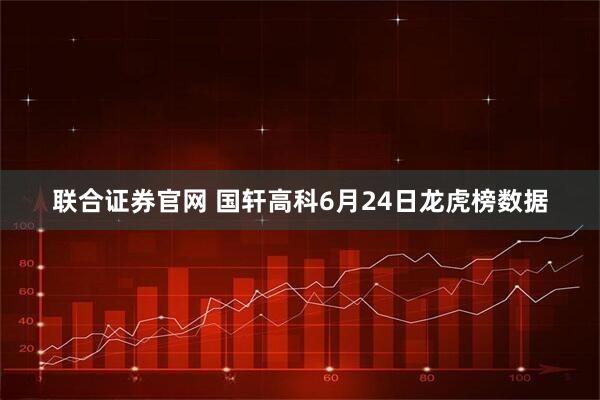 联合证券官网 国轩高科6月24日龙虎榜数据