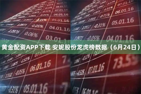 黄金配资APP下载 安妮股份龙虎榜数据（6月24日）