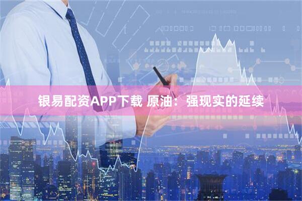 银易配资APP下载 原油：强现实的延续