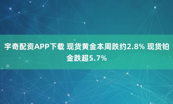 宇奇配资APP下载 现货黄金本周跌约2.8% 现货铂金跌超5.7%