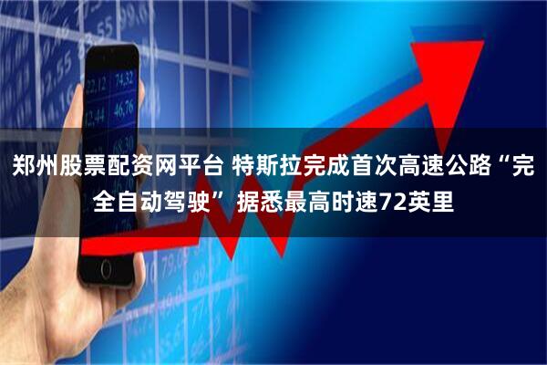 郑州股票配资网平台 特斯拉完成首次高速公路“完全自动驾驶” 据悉最高时速72英里