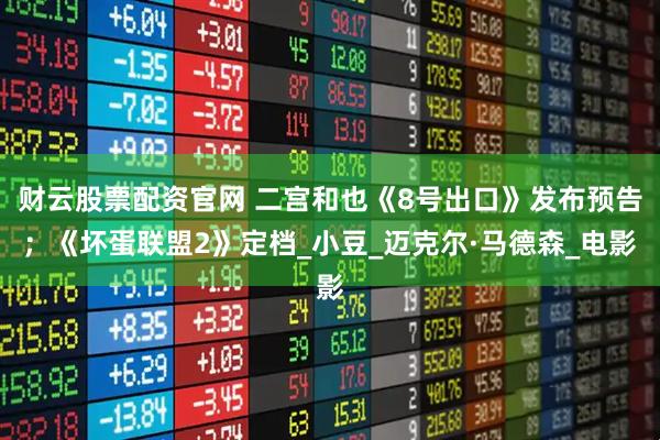 财云股票配资官网 二宫和也《8号出口》发布预告；《坏蛋联盟2》定档_小豆_迈克尔·马德森_电影