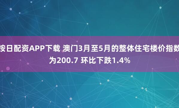 按日配资APP下载 澳门3月至5月的整体住宅楼价指数为200.7 环比下跌1.4%