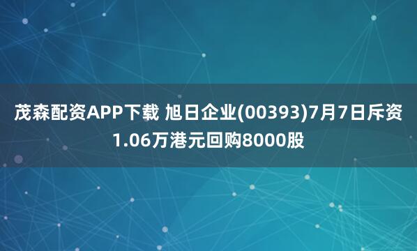 茂森配资APP下载 旭日企业(00393)7月7日斥资1.06万港元回购8000股