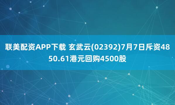 联美配资APP下载 玄武云(02392)7月7日斥资4850.61港元回购4500股