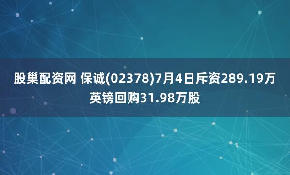 股巢配资网 保诚(02378)7月4日斥资289.19万英镑回购31.98万股