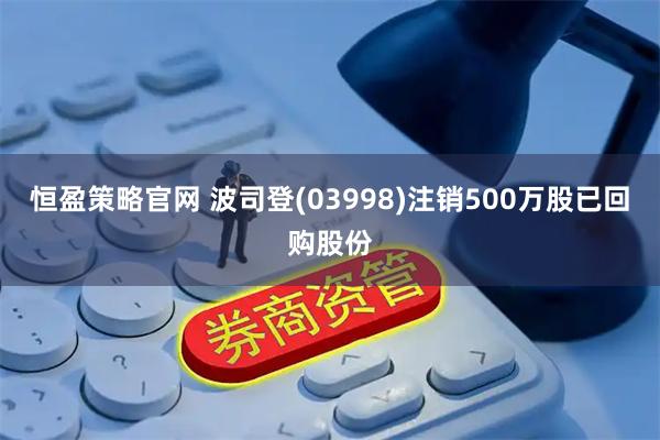 恒盈策略官网 波司登(03998)注销500万股已回购股份