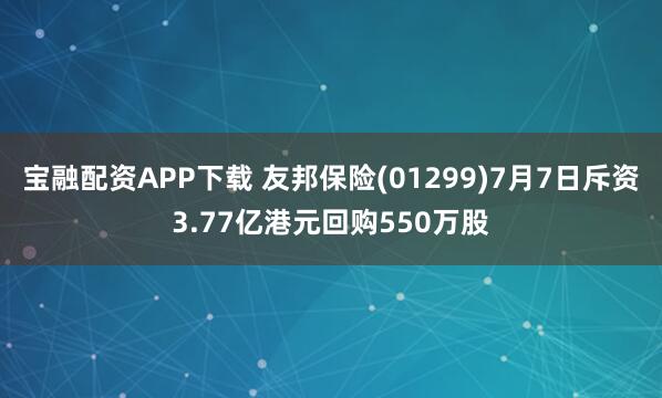 宝融配资APP下载 友邦保险(01299)7月7日斥资3.77亿港元回购550万股
