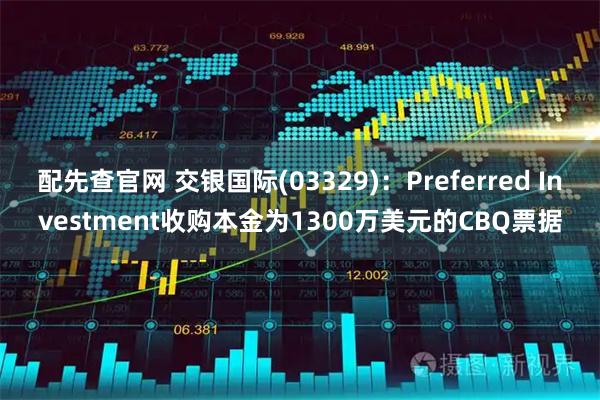 配先查官网 交银国际(03329):Preferred Investment收购本金为1300万美元的CBQ票据