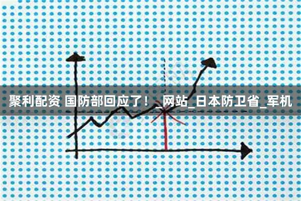 聚利配资 国防部回应了！_网站_日本防卫省_军机