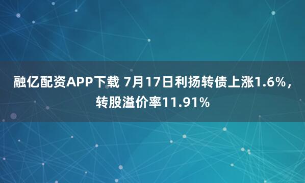 融亿配资APP下载 7月17日利扬转债上涨1.6%，转股溢价率11.91%