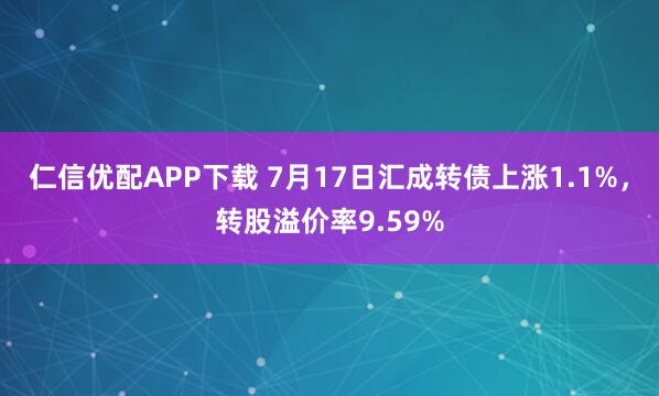 仁信优配APP下载 7月17日汇成转债上涨1.1%，转股溢价率9.59%