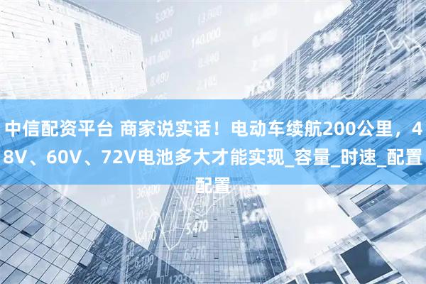 中信配资平台 商家说实话！电动车续航200公里，48V、60V、72V电池多大才能实现_容量_时速_配置