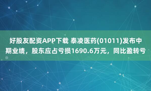 好股友配资APP下载 泰凌医药(01011)发布中期业绩，股东应占亏损1690.6万元，同比盈转亏