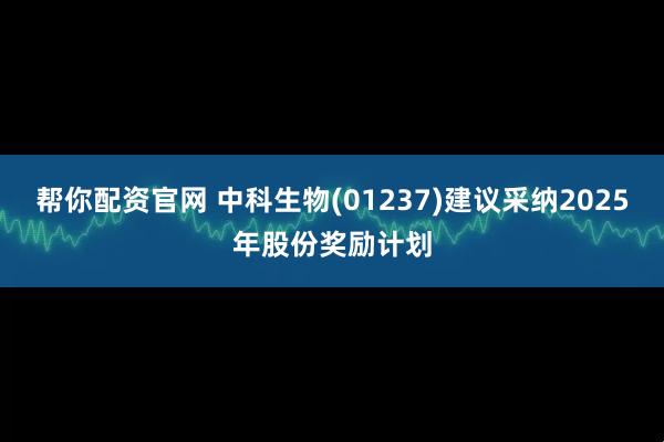 帮你配资官网 中科生物(01237)建议采纳2025年股份奖励计划