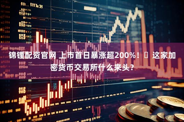 锦锂配资官网 上市首日暴涨超200%！​这家加密货币交易所什么来头？
