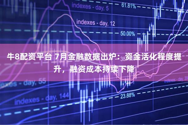 牛8配资平台 7月金融数据出炉：资金活化程度提升，融资成本持续下降