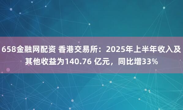 658金融网配资 香港交易所：2025年上半年收入及其他收益为140.76 亿元，同比增33%