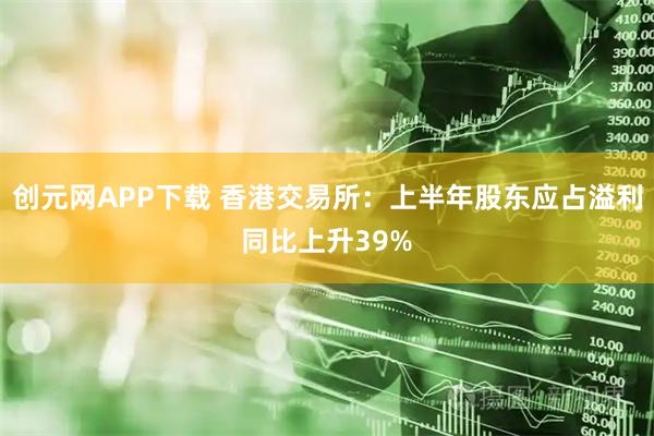 创元网APP下载 香港交易所：上半年股东应占溢利同比上升39%